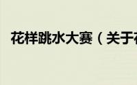 花样跳水大赛（关于花样跳水大赛的简介）