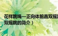 花样跳绳—正向体前直双摇跳（关于花样跳绳—正向体前直双摇跳的简介）
