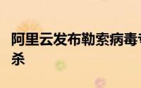 阿里云发布勒索病毒专杀工具一键修复彻底查杀