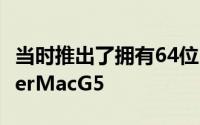 当时推出了拥有64位PowerPC处理器的PowerMacG5