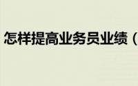 怎样提高业务员业绩（如何提高业务员业绩）