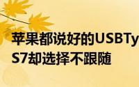 苹果都说好的USBType-C为什么三星GalaxyS7却选择不跟随