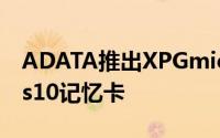 ADATA推出XPGmicroSDXCUHS-IU3Class10记忆卡