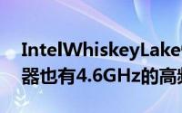 IntelWhiskeyLake性能提升20%15W处理器也有4.6GHz的高频率