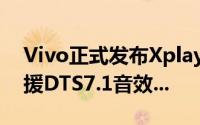 Vivo正式发布Xplay3S拥有6吋2K萤幕且支援DTS7.1音效...