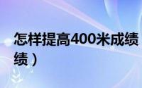 怎样提高400米成绩（怎样快速提高400米成绩）