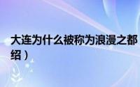 大连为什么被称为浪漫之都（大连被称为浪漫之都的原因介绍）
