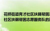 花桥街道育才社区扶弱帮困志愿服务队（关于花桥街道育才社区扶弱帮困志愿服务队的简介）