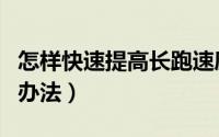 怎样快速提高长跑速度（快速提高长跑速度的办法）