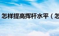 怎样提高挥杆水平（怎样提升高球挥杆诀窍）