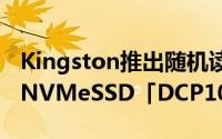 Kingston推出随机读取110万IOPS的企业级NVMeSSD「DCP1000SSD」