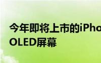 今年即将上市的iPhoneXPlus将配备6.5英寸OLED屏幕