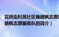 花桥街科苑社区晚晴枫志愿服务队（关于花桥街科苑社区晚晴枫志愿服务队的简介）