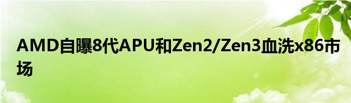 AMD自曝8代APU和Zen2/Zen3血洗x86市场