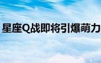 星座Q战即将引爆萌力一起寻找专属你的星星