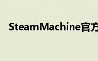 SteamMachine官方版今日开始接受预定