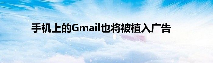 手机上的Gmail也将被植入广告