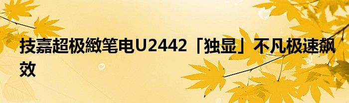 技嘉超极緻笔电U2442「独显」不凡极速飙效