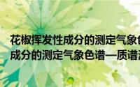 花椒挥发性成分的测定气象色谱—质谱法（关于花椒挥发性成分的测定气象色谱—质谱法的简介）