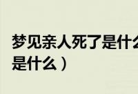 梦见亲人死了是什么意思（梦见亲人死了意思是什么）