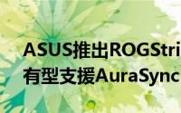 ASUS推出ROGStrixGL10CS个人电脑利落有型支援AuraSyncRGB同步