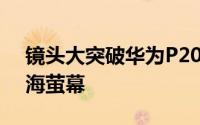 镜头大突破华为P20曝光也配iPhoneX式浏海萤幕