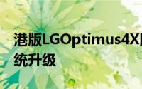 港版LGOptimus4X即日起获得JellyBean系统升级