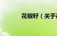 花椒籽（关于花椒籽的简介）