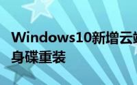 Windows10新增云端下载系统新功能不用随身碟重装