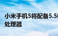小米手机5将配备5.5吋萤幕Snapdragon820处理器