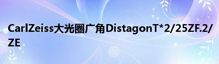CarlZeiss大光圈广角DistagonT*2/25ZF.2/ZE