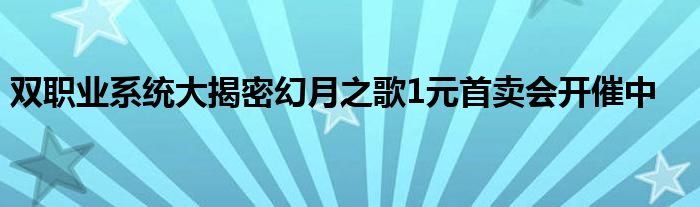 双职业系统大揭密幻月之歌1元首卖会开催中