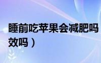 睡前吃苹果会减肥吗（睡前吃苹果有减肥的功效吗）