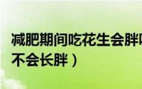 减肥期间吃花生会胖吗（减肥的时候吃花生会不会长胖）