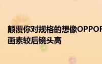 颠覆你对规格的想像OPPOFind9採用MTK晶片组且前镜头画素较后镜头高