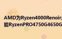 AMD为Ryzen4000Renoir桌上型APU提供了超乎预期的性能RyzenPRO4750G4650G和4350G测试和规格洩漏