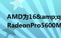AMD为16&quot;MacBookPro推出RadeonPro5600M行动GPU