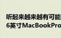 听起来越来越有可能在今年的某个时候推出16英寸MacBookPro
