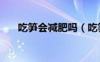 吃笋会减肥吗（吃笋可以减肥瘦身吗）