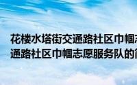 花楼水塔街交通路社区巾帼志愿服务队（关于花楼水塔街交通路社区巾帼志愿服务队的简介）