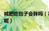 减肥吃包子会胖吗（减肥期间吃包子会不会胖呢）