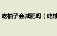 吃柚子会减肥吗（吃柚子有助于减肥减重吗）