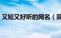 又短又好听的网名（简短好听的网名有哪些）