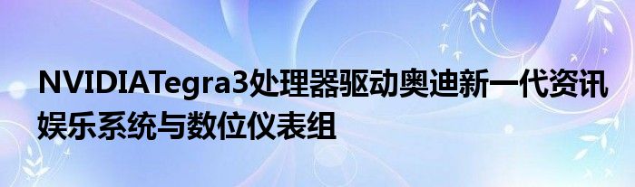NVIDIATegra3处理器驱动奥迪新一代资讯娱乐系统与数位仪表组