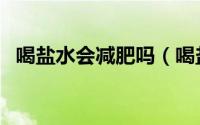 喝盐水会减肥吗（喝盐水能否帮助减肥呢）