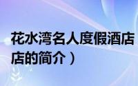 花水湾名人度假酒店（关于花水湾名人度假酒店的简介）