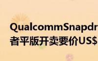 QualcommSnapdragonS4Pro四核心开发者平版开卖要价US$1,299