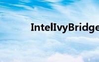 IntelIvyBridgei3準备开始出货