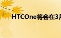 HTCOne将会在3月7日先于台湾发布