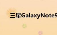 三星GalaxyNote9会是S9Plus的翻版